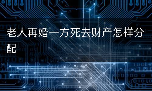 老人再婚一方死去财产怎样分配