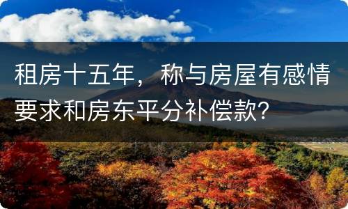 租房十五年，称与房屋有感情要求和房东平分补偿款？