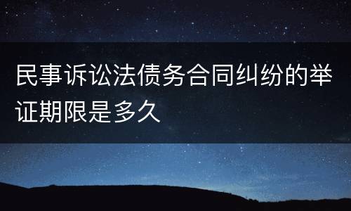 民事诉讼法债务合同纠纷的举证期限是多久