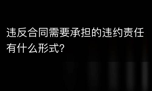 违反合同需要承担的违约责任有什么形式？