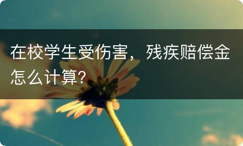 在校学生受伤害，残疾赔偿金怎么计算？