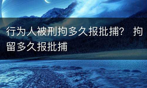 行为人被刑拘多久报批捕？ 拘留多久报批捕