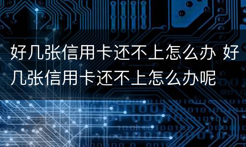 好几张信用卡还不上怎么办 好几张信用卡还不上怎么办呢