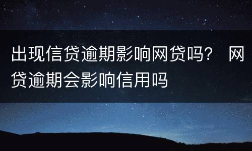出现信贷逾期影响网贷吗？ 网贷逾期会影响信用吗