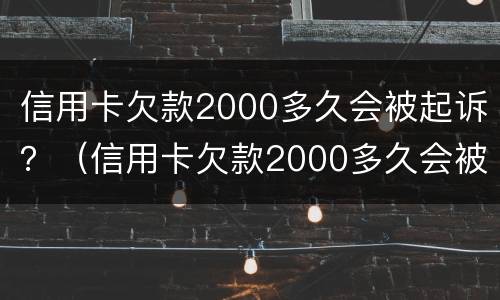 信用卡欠款2000多久会被起诉？（信用卡欠款2000多久会被起诉成功）