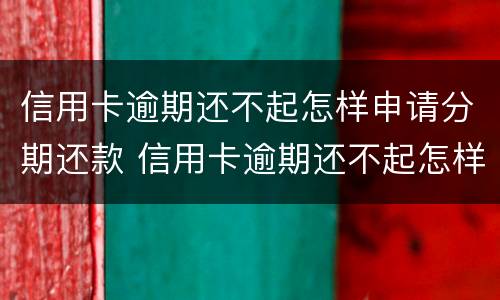 信用卡逾期还不起怎样申请分期还款 信用卡逾期还不起怎样申请分期还款呢