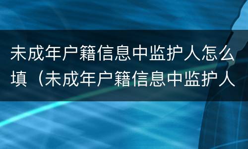 未成年户籍信息中监护人怎么填（未成年户籍信息中监护人怎么填写）
