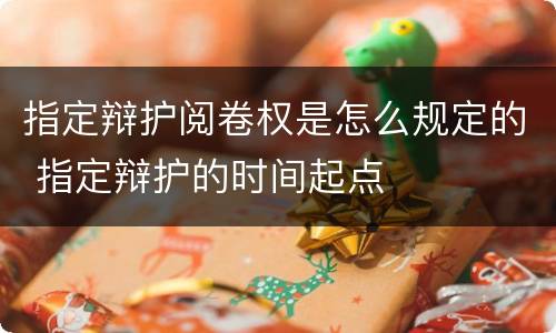 指定辩护阅卷权是怎么规定的 指定辩护的时间起点