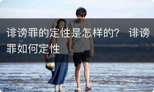 诽谤罪的定性是怎样的？ 诽谤罪如何定性