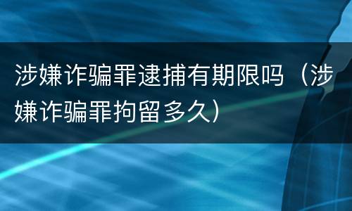 涉嫌诈骗罪逮捕有期限吗（涉嫌诈骗罪拘留多久）