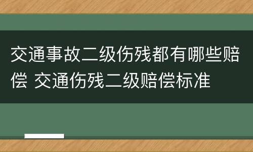 交通事故二级伤残都有哪些赔偿 交通伤残二级赔偿标准