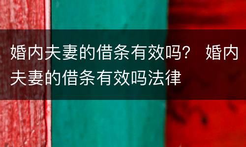 婚内夫妻的借条有效吗？ 婚内夫妻的借条有效吗法律