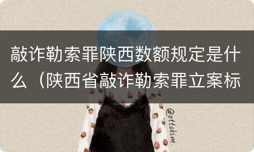 敲诈勒索罪陕西数额规定是什么（陕西省敲诈勒索罪立案标准金额）