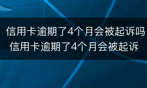 信用卡逾期了4个月会被起诉吗 信用卡逾期了4个月会被起诉吗