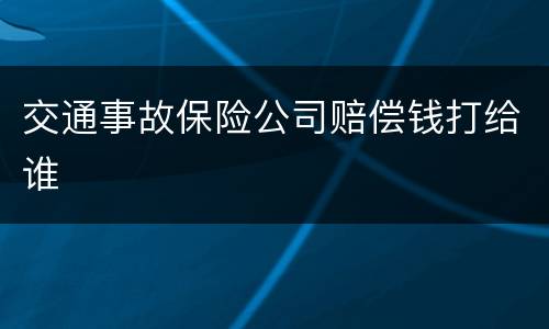 交通事故保险公司赔偿钱打给谁