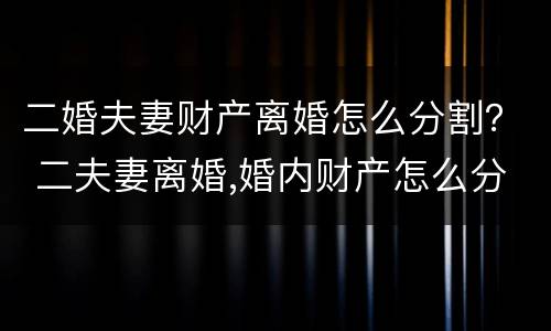 二婚夫妻财产离婚怎么分割？ 二夫妻离婚,婚内财产怎么分