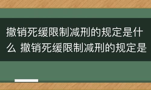 撤销死缓限制减刑的规定是什么 撤销死缓限制减刑的规定是什么时间 撤销死缓限制减刑的规定是什么 撤销死缓限制减刑的规定是什么时间