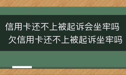 信用卡还不上被起诉会坐牢吗 欠信用卡还不上被起诉坐牢吗