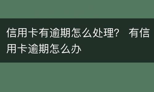 信用卡有逾期怎么处理？ 有信用卡逾期怎么办