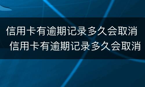 信用卡有逾期记录多久会取消 信用卡有逾期记录多久会取消征信
