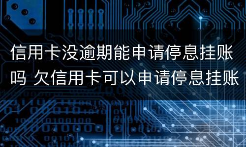 信用卡没逾期能申请停息挂账吗 欠信用卡可以申请停息挂账吗