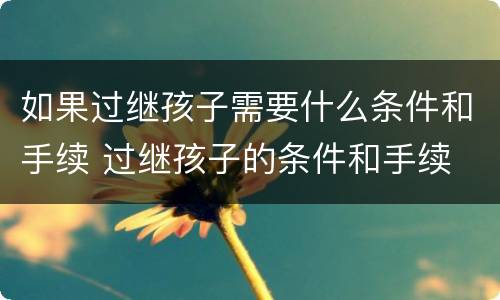 如果过继孩子需要什么条件和手续 过继孩子的条件和手续
