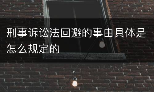 刑事诉讼法回避的事由具体是怎么规定的