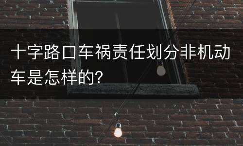 十字路口车祸责任划分非机动车是怎样的？