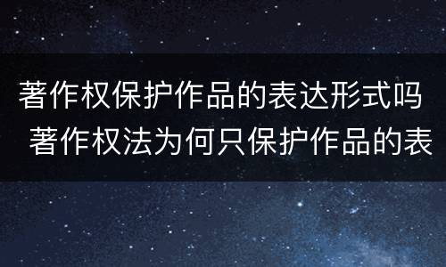 著作权保护作品的表达形式吗 著作权法为何只保护作品的表达形式而不保护思想本身?