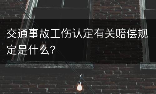 交通事故工伤认定有关赔偿规定是什么？