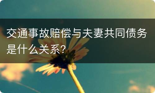 交通事故赔偿与夫妻共同债务是什么关系？