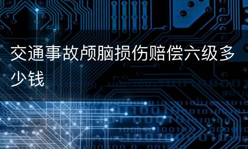 交通事故颅脑损伤赔偿六级多少钱