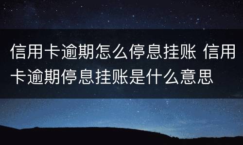 信用卡逾期怎么停息挂账 信用卡逾期停息挂账是什么意思