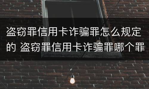 盗窃罪信用卡诈骗罪怎么规定的 盗窃罪信用卡诈骗罪哪个罪重