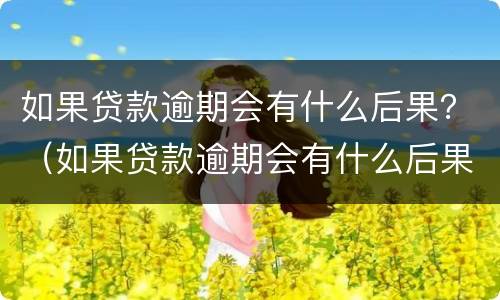 如果贷款逾期会有什么后果？（如果贷款逾期会有什么后果吗）