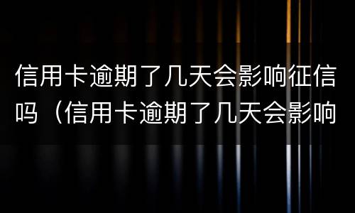信用卡逾期了几天会影响征信吗（信用卡逾期了几天会影响征信吗知乎）