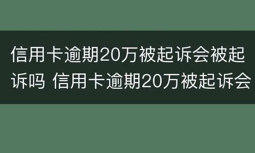 信用卡逾期20万被起诉会被起诉吗 信用卡逾期20万被起诉会被起诉吗多少钱
