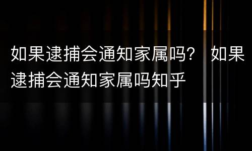 如果逮捕会通知家属吗？ 如果逮捕会通知家属吗知乎