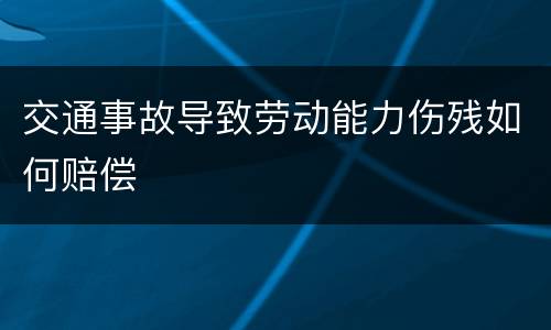交通事故导致劳动能力伤残如何赔偿