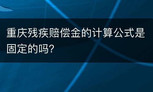 重庆残疾赔偿金的计算公式是固定的吗？