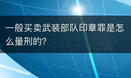 一般买卖武装部队印章罪是怎么量刑的？
