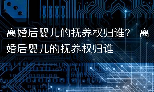离婚后婴儿的抚养权归谁？ 离婚后婴儿的抚养权归谁