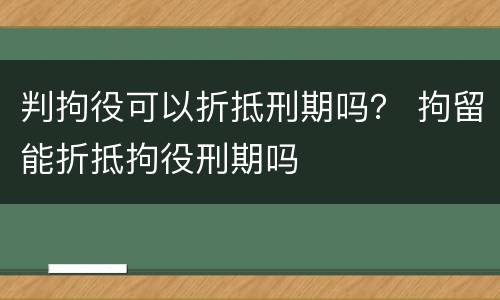 判拘役可以折抵刑期吗？ 拘留能折抵拘役刑期吗
