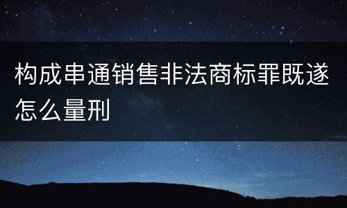 构成串通销售非法商标罪既遂怎么量刑