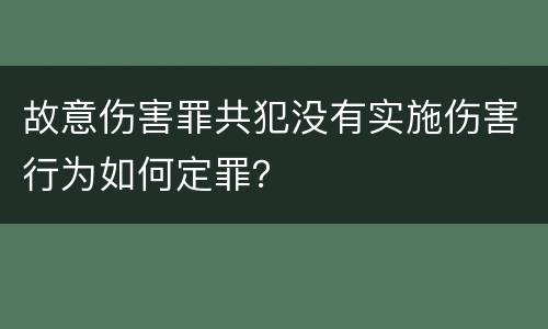 故意伤害罪共犯没有实施伤害行为如何定罪？
