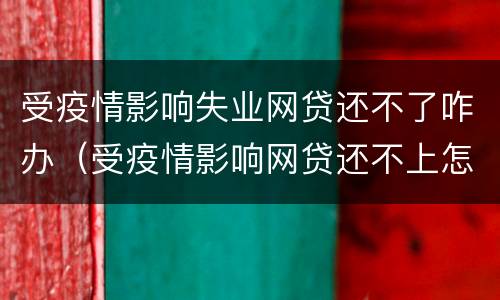 受疫情影响失业网贷还不了咋办（受疫情影响网贷还不上怎么办）