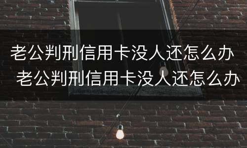 老公判刑信用卡没人还怎么办 老公判刑信用卡没人还怎么办理