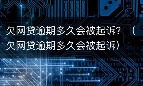 欠网贷逾期多久会被起诉？（欠网贷逾期多久会被起诉）