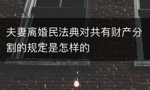 夫妻离婚民法典对共有财产分割的规定是怎样的