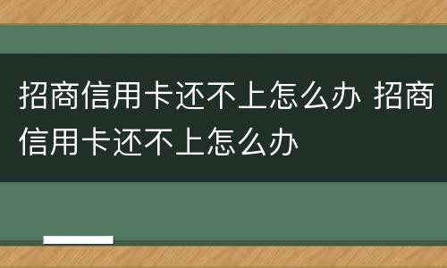 招商信用卡还不上怎么办 招商信用卡还不上怎么办